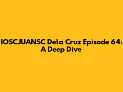 IOSCJUANSC Dela Cruz Episode 64: A Deep Dive