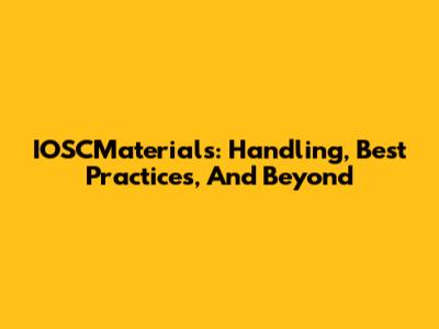 IOSCMaterials: Handling, Best Practices, And Beyond