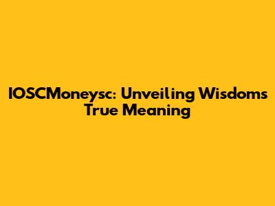 IOSCMoneysc: Unveiling Wisdom's True Meaning
