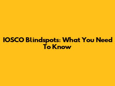 IOSCO Blindspots: What You Need To Know