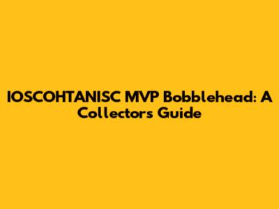 IOSCOHTANISC MVP Bobblehead: A Collector's Guide
