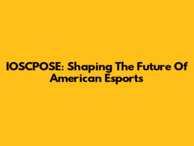 IOSCPOSE: Shaping The Future Of American Esports