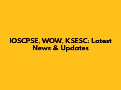 IOSCPSE, WOW, KSESC: Latest News & Updates