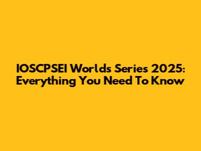 IOSCPSEI Worlds Series 2025: Everything You Need To Know