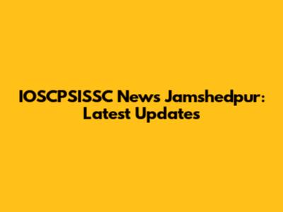 IOSCPSISSC News Jamshedpur: Latest Updates