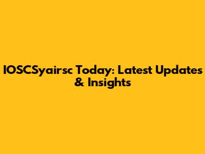 IOSCSyairsc Today: Latest Updates & Insights