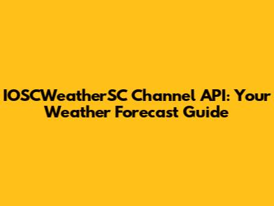 IOSCWeatherSC Channel API: Your Weather Forecast Guide