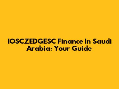 IOSCZEDGESC Finance In Saudi Arabia: Your Guide