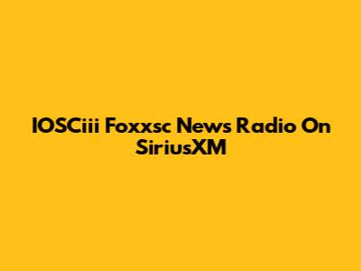 IOSCiii Foxxsc News Radio On SiriusXM