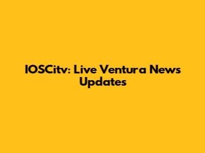IOSCitv: Live Ventura News Updates