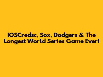 IOSCredsc, Sox, Dodgers & The Longest World Series Game Ever!