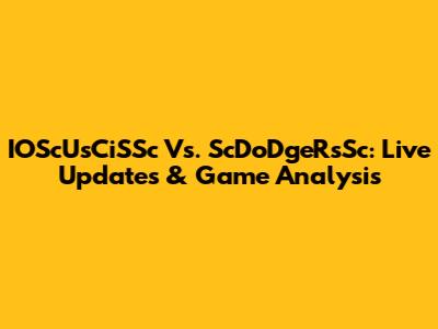 IOScUsCiSSc Vs. ScDoDgeRsSc: Live Updates & Game Analysis