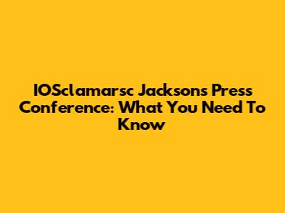 IOSclamarsc Jackson's Press Conference: What You Need To Know
