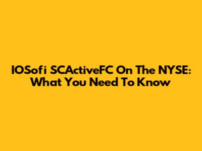 IOSofi SCActiveFC On The NYSE: What You Need To Know
