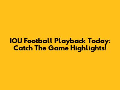 IOU Football Playback Today: Catch The Game Highlights!