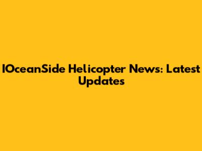 IOceanSide Helicopter News: Latest Updates