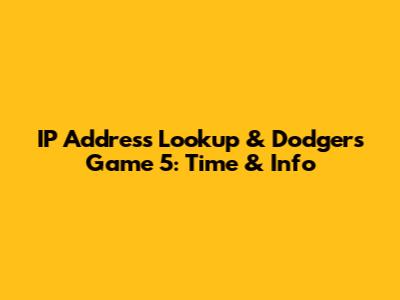 IP Address Lookup & Dodgers Game 5: Time & Info