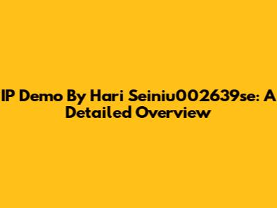 IP Demo By Hari Seiniu002639se: A Detailed Overview