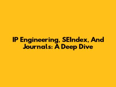 IP Engineering, SEIndex, And Journals: A Deep Dive