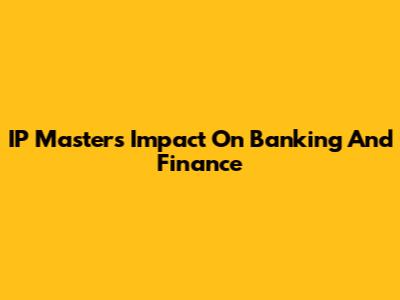 IP Master's Impact On Banking And Finance