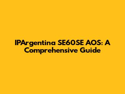 IPArgentina SE60SE AOS: A Comprehensive Guide