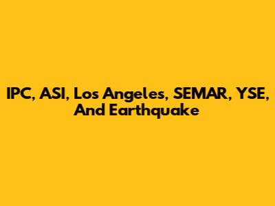 IPC, ASI, Los Angeles, SEMAR, YSE, And Earthquake
