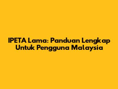 IPETA Lama: Panduan Lengkap Untuk Pengguna Malaysia
