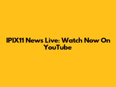IPIX11 News Live: Watch Now On YouTube