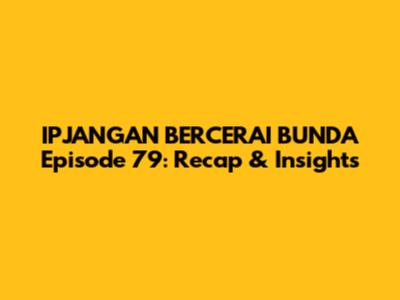IPJANGAN BERCERAI BUNDA Episode 79: Recap & Insights