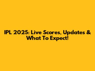 IPL 2025: Live Scores, Updates & What To Expect!