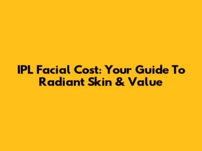 IPL Facial Cost: Your Guide To Radiant Skin & Value