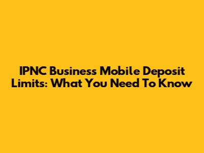 IPNC Business Mobile Deposit Limits: What You Need To Know