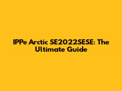 IPPe Arctic SE2022SESE: The Ultimate Guide