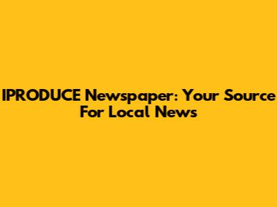IPRODUCE Newspaper: Your Source For Local News