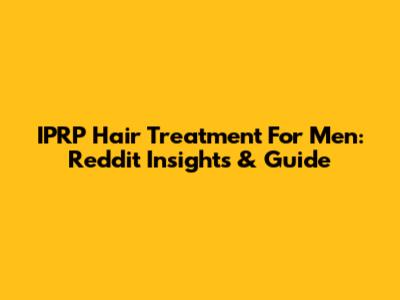 IPRP Hair Treatment For Men: Reddit Insights & Guide