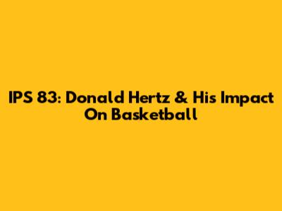 IPS 83: Donald Hertz & His Impact On Basketball