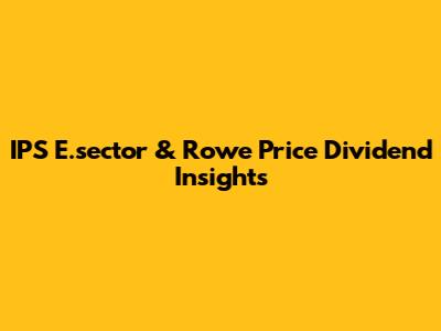 IPS E.sector & Rowe Price Dividend Insights