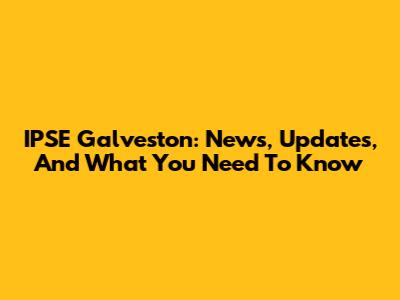 IPSE Galveston: News, Updates, And What You Need To Know