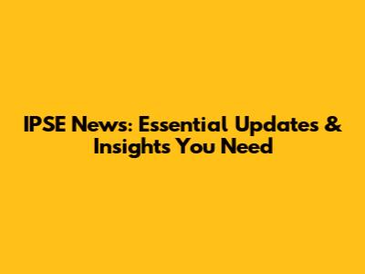 IPSE News: Essential Updates & Insights You Need