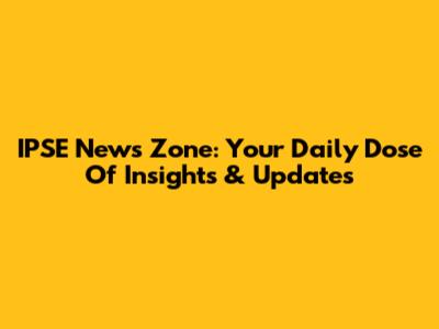 IPSE News Zone: Your Daily Dose Of Insights & Updates