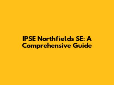 IPSE Northfields SE: A Comprehensive Guide