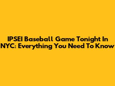 IPSEI Baseball Game Tonight In NYC: Everything You Need To Know