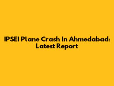 IPSEI Plane Crash In Ahmedabad: Latest Report