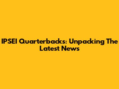 IPSEI Quarterbacks: Unpacking The Latest News