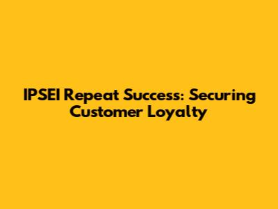 IPSEI Repeat Success: Securing Customer Loyalty