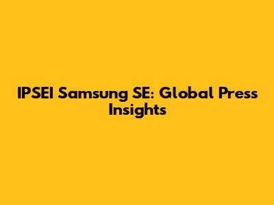 IPSEI Samsung SE: Global Press Insights