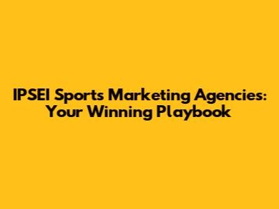 IPSEI Sports Marketing Agencies: Your Winning Playbook