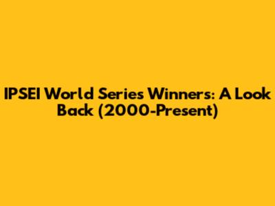 IPSEI World Series Winners: A Look Back (2000-Present)
