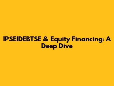 IPSEIDEBTSE & Equity Financing: A Deep Dive