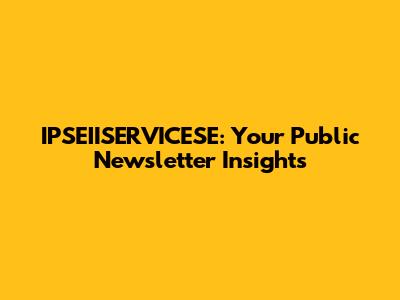 IPSEIISERVICESE: Your Public Newsletter Insights